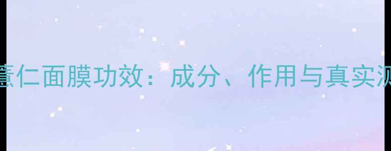 图片 红薏仁面膜功效：成分、作用与真实测评