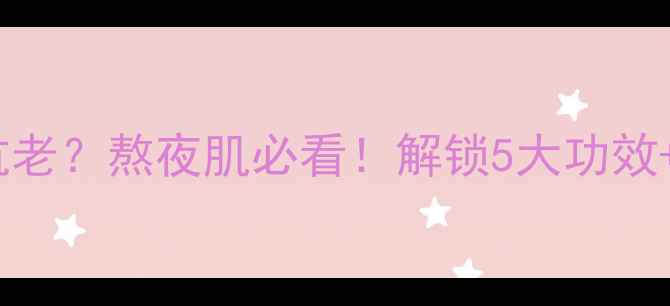 图片 红藻精华真能抗老？熬夜肌必看！解锁5大功效+正确使用指南1
