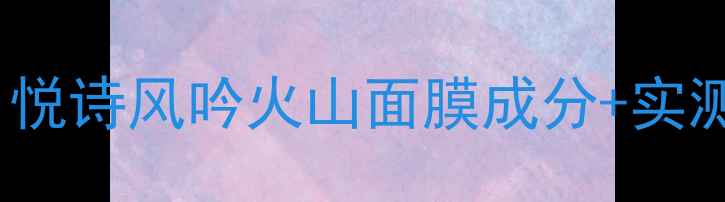 图片 红黑榜TOP1！悦诗风吟火山面膜成分+实测效果全公开1