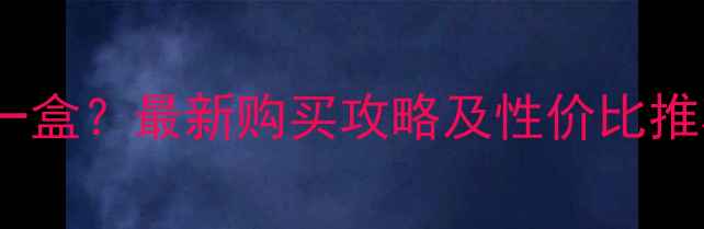 图片 纤体霜价格多少钱一盒？最新购买攻略及性价比推荐（附防坑指南）2