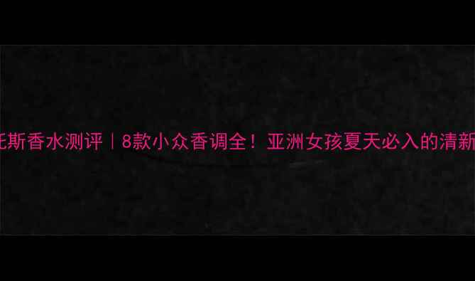 图片 约翰瓦维托斯香水测评｜8款小众香调全！亚洲女孩夏天必入的清新香氛指南1