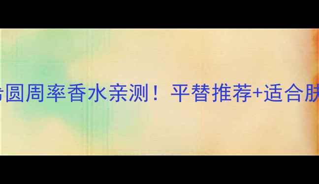 图片 纪梵希圆周率香水亲测！平替推荐+适合肤质全1