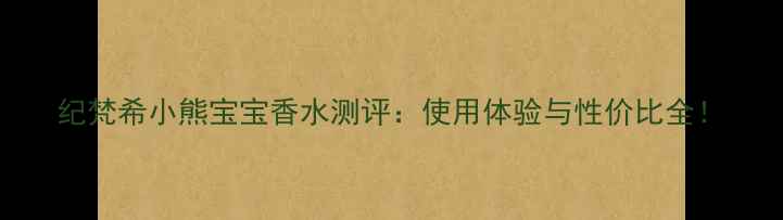 图片 纪梵希小熊宝宝香水测评：使用体验与性价比全！