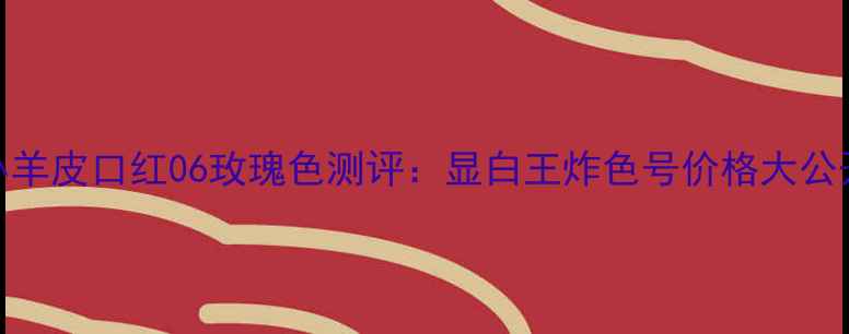 图片 纪梵希小羊皮口红06玫瑰色测评：显白王炸色号价格大公开+质地2