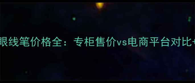 图片 纪梵希小羊皮眼线笔价格全：专柜售价vs电商平台对比+用户真实评价