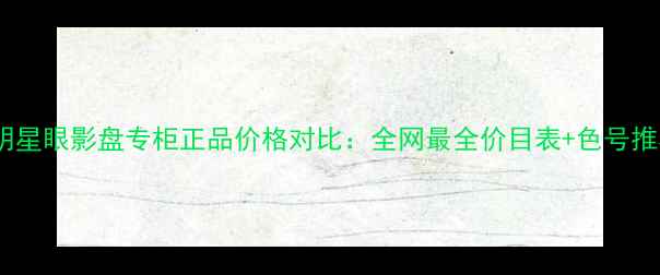 图片 纪梵希明星眼影盘专柜正品价格对比：全网最全价目表+色号推荐指南2