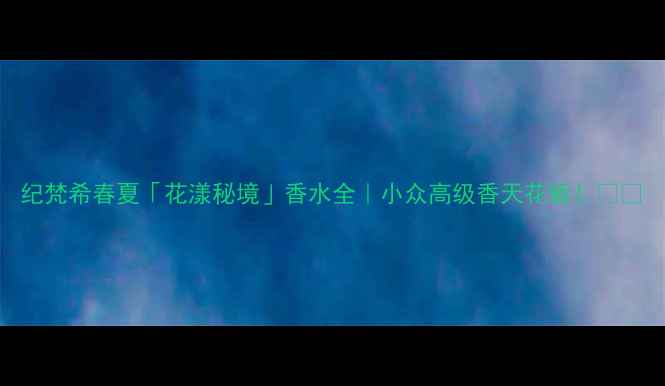 图片 纪梵希春夏「花漾秘境」香水全｜小众高级香天花板！💐✨