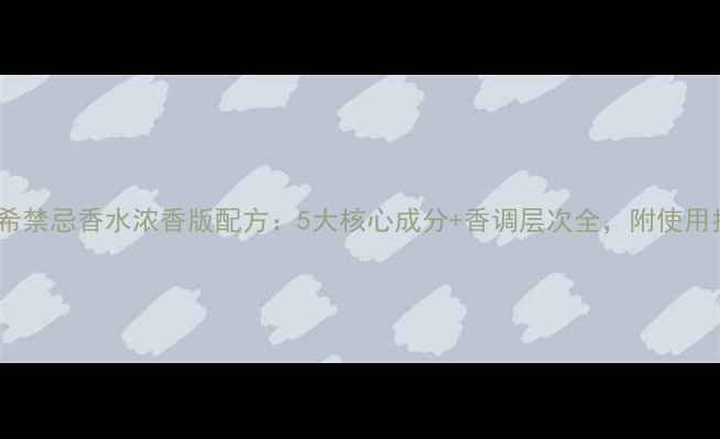 图片 纪梵希禁忌香水浓香版配方：5大核心成分+香调层次全，附使用指南2