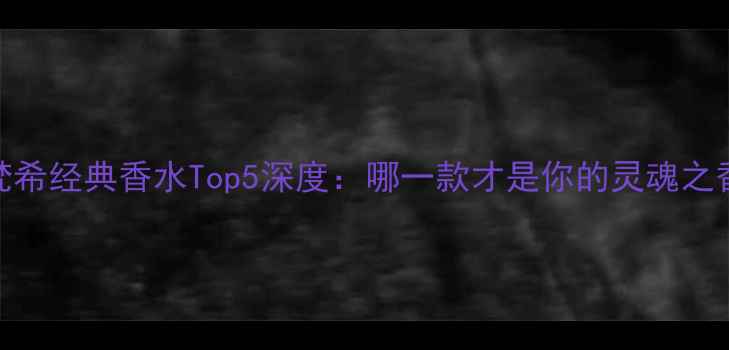 图片 纪梵希经典香水Top5深度：哪一款才是你的灵魂之香？