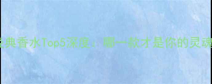 图片 纪梵希经典香水Top5深度：哪一款才是你的灵魂之香？1