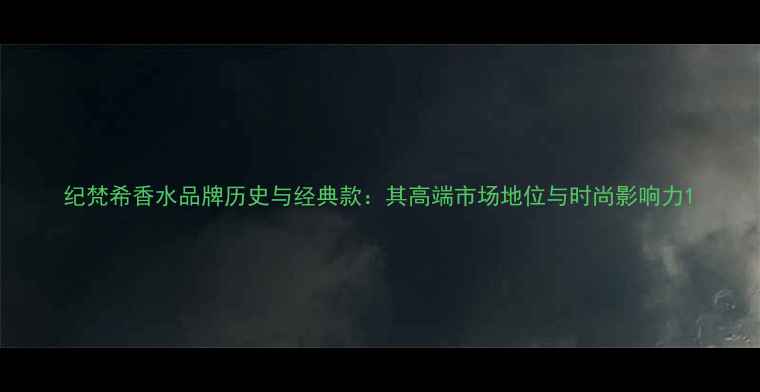 图片 纪梵希香水品牌历史与经典款：其高端市场地位与时尚影响力1