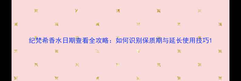 图片 纪梵希香水日期查看全攻略：如何识别保质期与延长使用技巧1