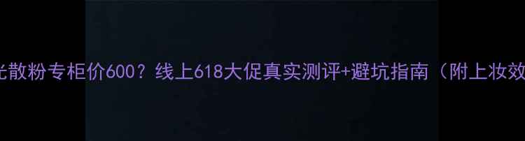 图片 纪梵希高光散粉专柜价600？线上618大促真实测评+避坑指南（附上妆效果对比）2