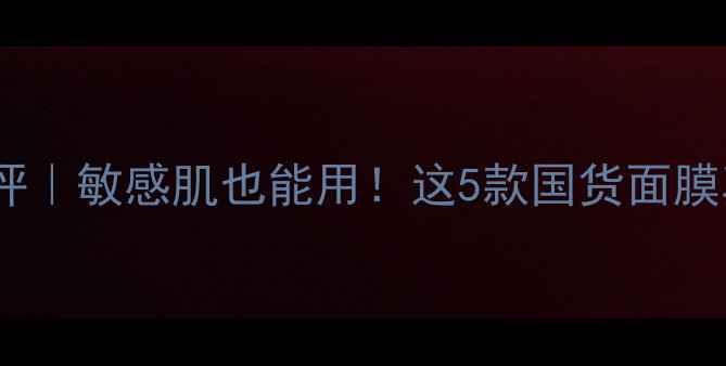 图片 纯树面膜最新测评｜敏感肌也能用！这5款国货面膜真实体验大公开1