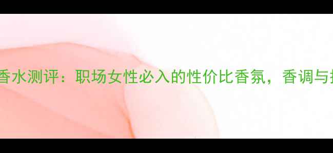 图片 纯爱红瓶香水测评：职场女性必入的性价比香氛，香调与搭配指南2