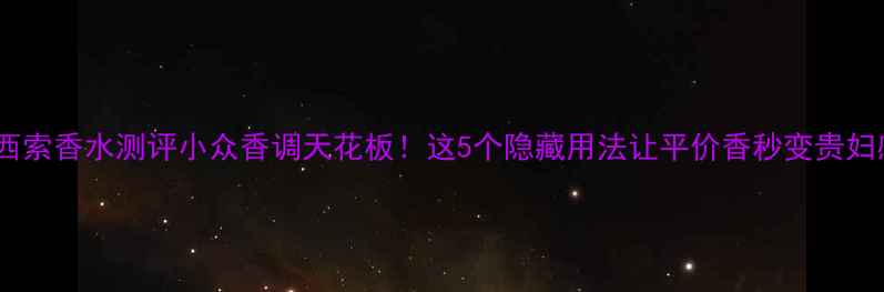 图片 纳西索香水测评小众香调天花板！这5个隐藏用法让平价香秒变贵妇感1