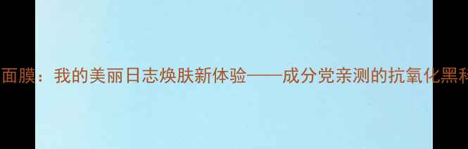 图片 纳豆面膜：我的美丽日志焕肤新体验——成分党亲测的抗氧化黑科技2