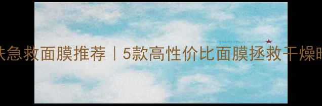 图片 细致皮肤急救面膜推荐｜5款高性价比面膜拯救干燥暗沉肌✨