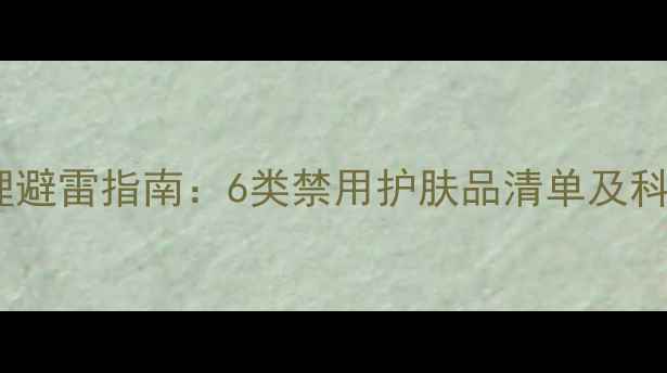 图片 经期皮肤护理避雷指南：6类禁用护肤品清单及科学修复方案1
