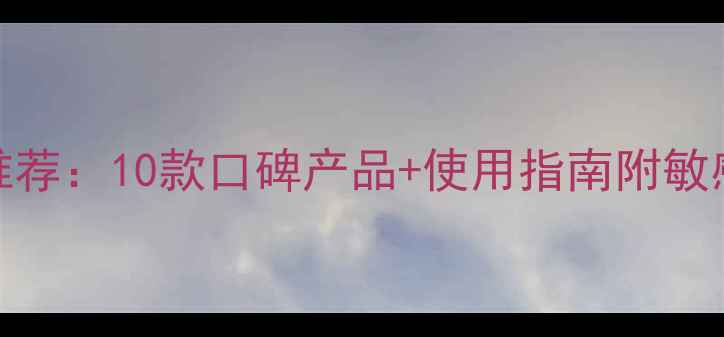 图片 维A酸护肤品推荐：10款口碑产品+使用指南附敏感肌注意事项2