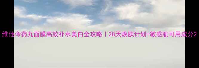 图片 维他命药丸面膜高效补水美白全攻略｜28天焕肤计划+敏感肌可用成分2