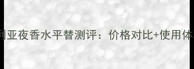 图片 维多利亚夜香水平替测评：价格对比+使用体验全1