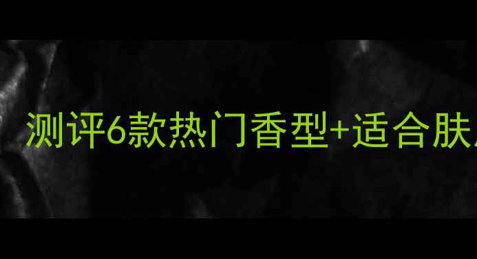 图片 维多利亚的秘密香水绝了！测评6款热门香型+适合肤质指南，闭眼入不踩雷！2
