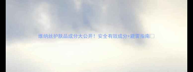 图片 维纳丝护肤品成分大公开！安全有效成分+避雷指南🔥