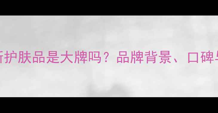 图片 维纳斯护肤品是大牌吗？品牌背景、口碑与成分