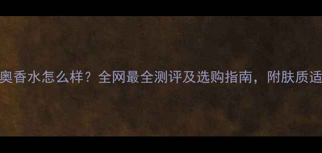 图片 维维尼奥香水怎么样？全网最全测评及选购指南，附肤质适配方案