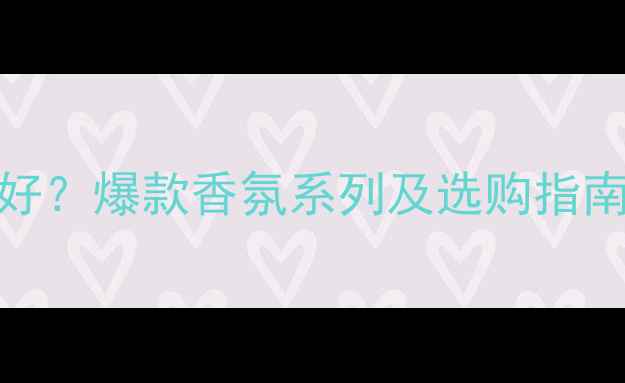 图片 绽放香水哪个品牌好？爆款香氛系列及选购指南（附平价替代品）