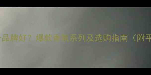 图片 绽放香水哪个品牌好？爆款香氛系列及选购指南（附平价替代品）2