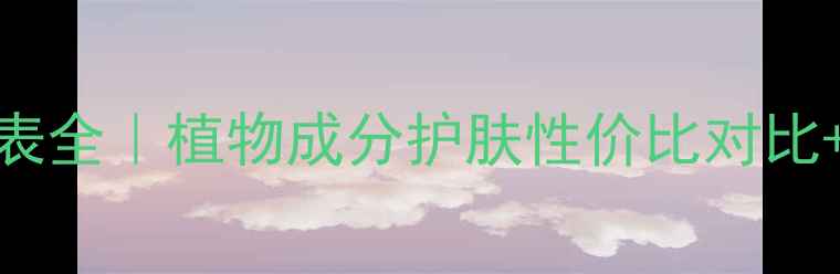 图片 绿叶化妆品价格表全｜植物成分护肤性价比对比+成分党必看清单