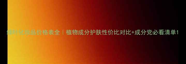 图片 绿叶化妆品价格表全｜植物成分护肤性价比对比+成分党必看清单1