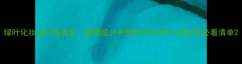 图片 绿叶化妆品价格表全｜植物成分护肤性价比对比+成分党必看清单2