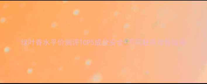 图片 绿叶香水平价测评TOP5成分安全+不同肤质推荐指南