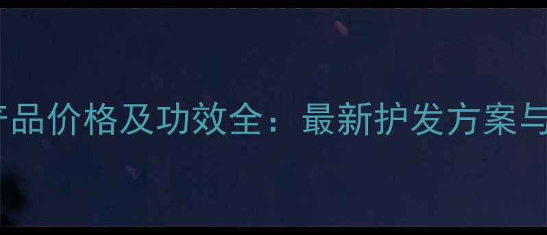 图片 绿吕护发产品价格及功效全：最新护发方案与购买指南2