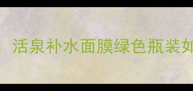 图片 绿意盎然的护肤革命：活泉补水面膜绿色瓶装如何定义面膜新标准？
