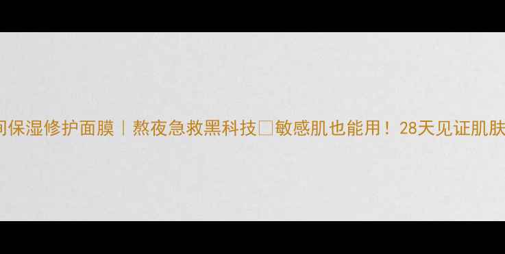 图片 绿茶夜间保湿修护面膜｜熬夜急救黑科技💧敏感肌也能用！28天见证肌肤回春✨2