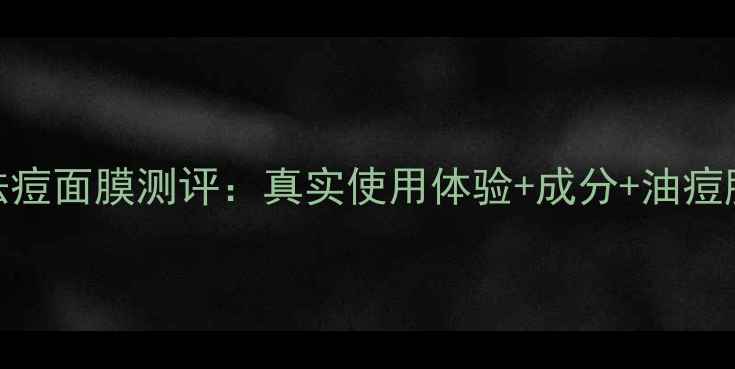 图片 绿茶控油祛痘面膜测评：真实使用体验+成分+油痘肌必备指南
