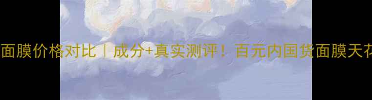 图片 绿茶活颜水润面膜价格对比｜成分+真实测评！百元内国货面膜天花板怎么选？1