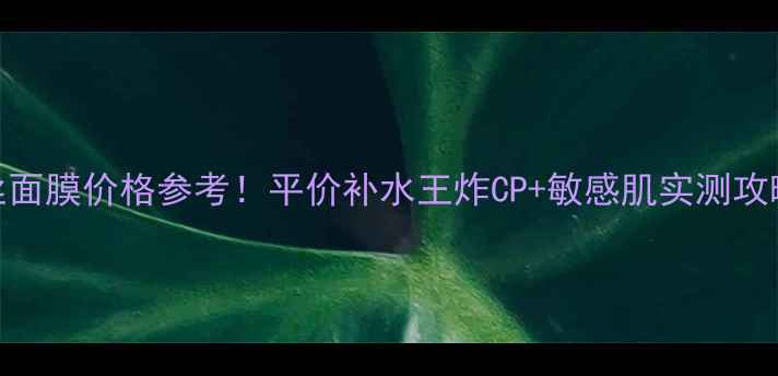 图片 绿豆原液蚕丝面膜价格参考！平价补水王炸CP+敏感肌实测攻略（附成分）