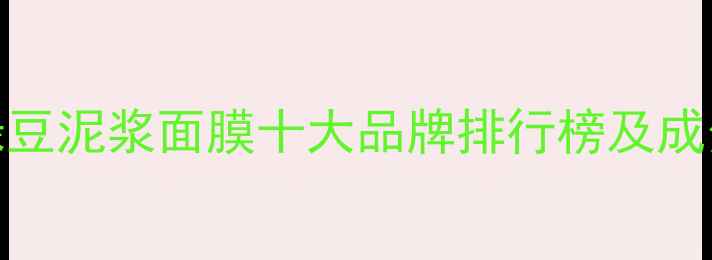 图片 绿豆泥浆面膜十大品牌排行榜及成分