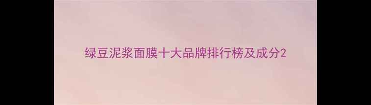 图片 绿豆泥浆面膜十大品牌排行榜及成分2