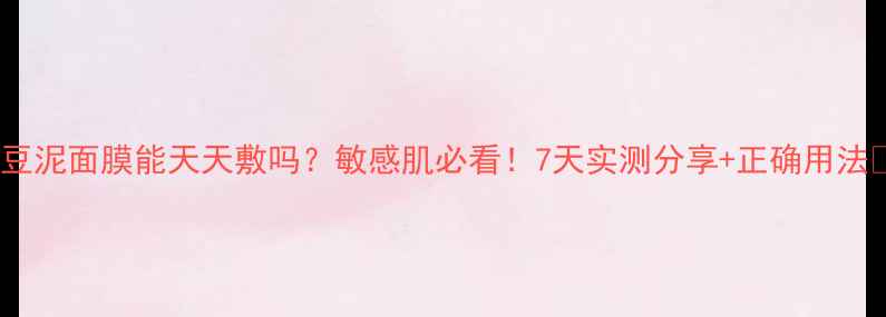 图片 绿豆泥面膜能天天敷吗？敏感肌必看！7天实测分享+正确用法🌟2