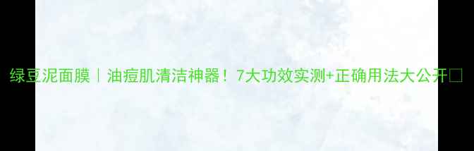 图片 绿豆泥面膜｜油痘肌清洁神器！7大功效实测+正确用法大公开🌱