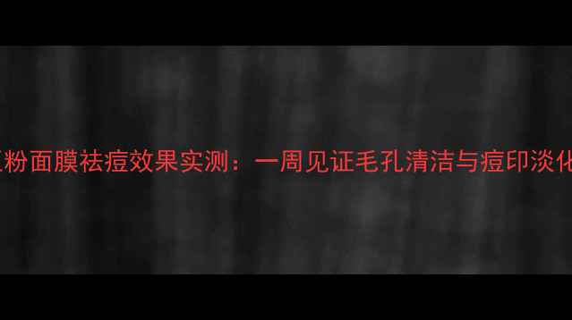 图片 绿豆粉面膜祛痘效果实测：一周见证毛孔清洁与痘印淡化！2