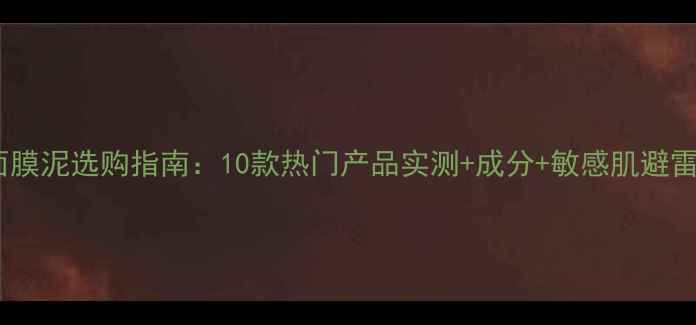 图片 绿豆面膜泥选购指南：10款热门产品实测+成分+敏感肌避雷攻略1