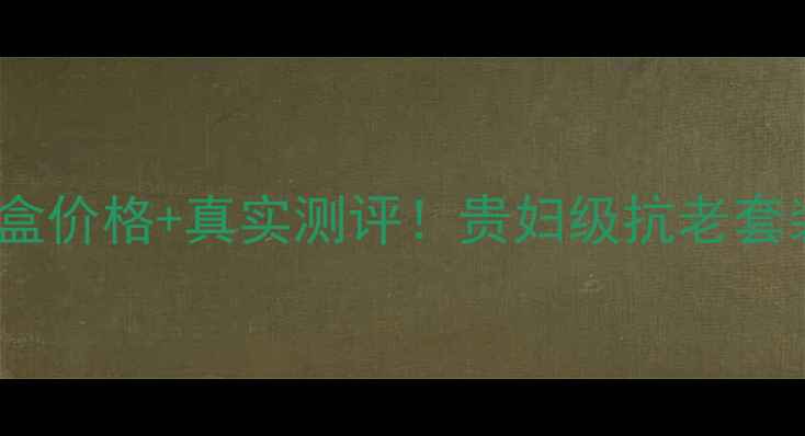图片 绿鱼子源萃赋套盒价格+真实测评！贵妇级抗老套装值不值得入？1