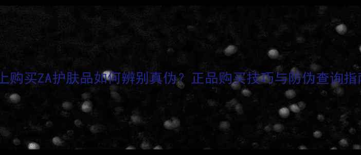 图片 网上购买ZA护肤品如何辨别真伪？正品购买技巧与防伪查询指南1